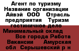 Агент по туризму › Название организации ­ Айвэй, ООО › Отрасль предприятия ­ Туризм, гостиничное дело › Минимальный оклад ­ 50 000 - Все города Работа » Вакансии   . Амурская обл.,Серышевский р-н